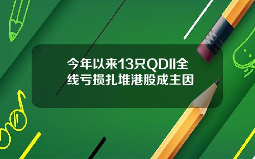 今年以来13只QDII全线亏损扎堆港股成主因