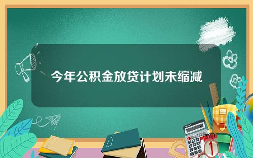 今年公积金放贷计划未缩减