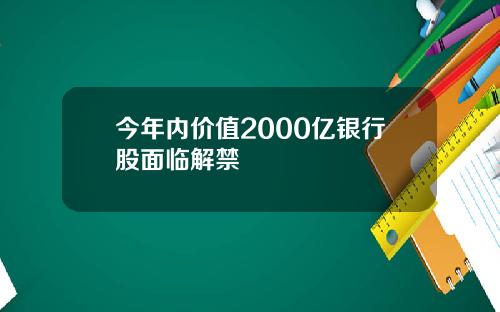 今年内价值2000亿银行股面临解禁