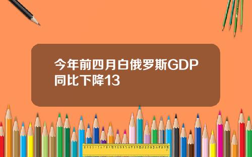 今年前四月白俄罗斯GDP同比下降13
