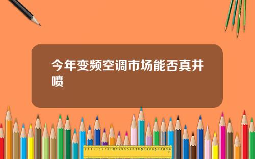 今年变频空调市场能否真井喷