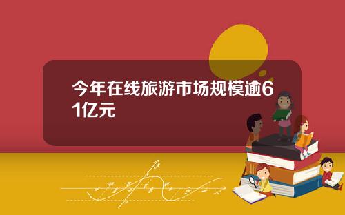 今年在线旅游市场规模逾61亿元