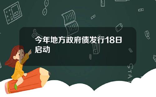 今年地方政府债发行18日启动