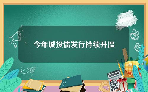 今年城投债发行持续升温