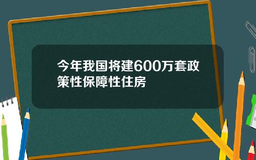 今年我国将建600万套政策性保障性住房