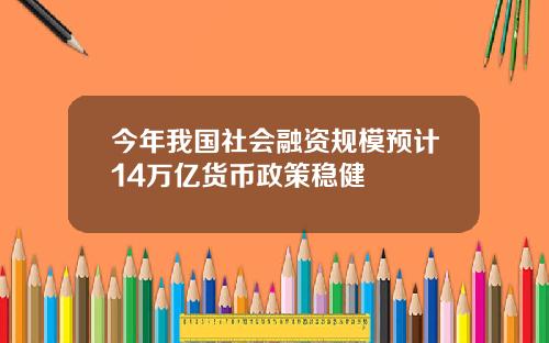 今年我国社会融资规模预计14万亿货币政策稳健