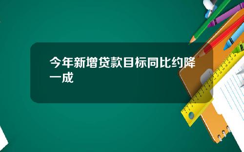今年新增贷款目标同比约降一成