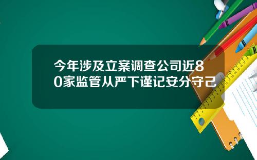 今年涉及立案调查公司近80家监管从严下谨记安分守己