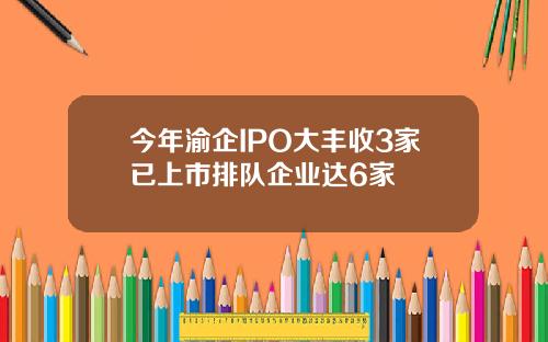 今年渝企IPO大丰收3家已上市排队企业达6家