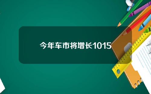 今年车市将增长1015