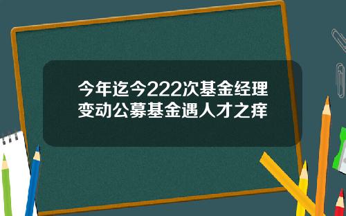今年迄今222次基金经理变动公募基金遇人才之痒