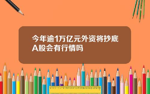 今年逾1万亿元外资将抄底A股会有行情吗