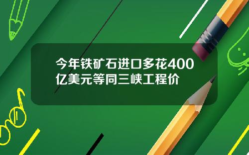 今年铁矿石进口多花400亿美元等同三峡工程价