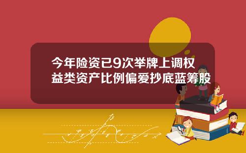 今年险资已9次举牌上调权益类资产比例偏爱抄底蓝筹股