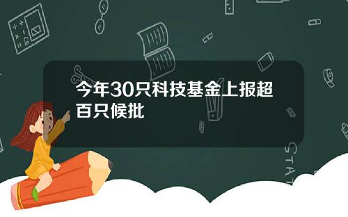 今年30只科技基金上报超百只候批