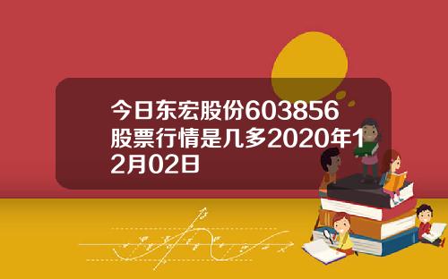 今日东宏股份603856股票行情是几多2020年12月02日