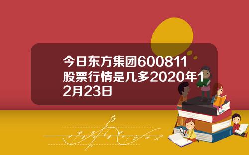 今日东方集团600811股票行情是几多2020年12月23日