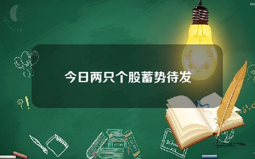 今日两只个股蓄势待发