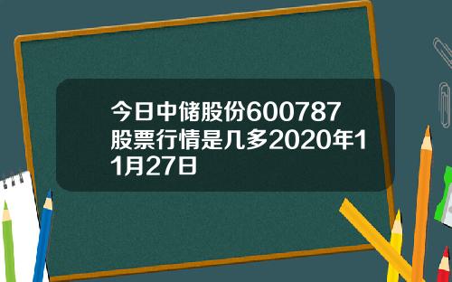 今日中储股份600787股票行情是几多2020年11月27日