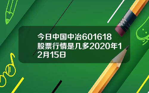 今日中国中冶601618股票行情是几多2020年12月15日