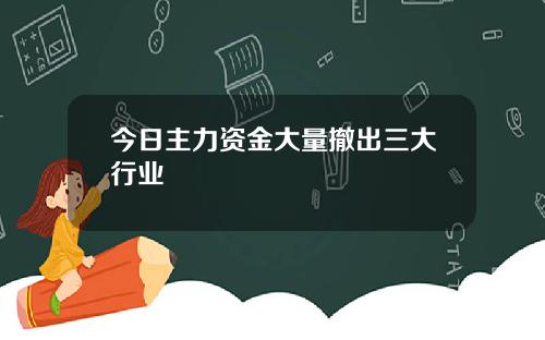 今日主力资金大量撤出三大行业