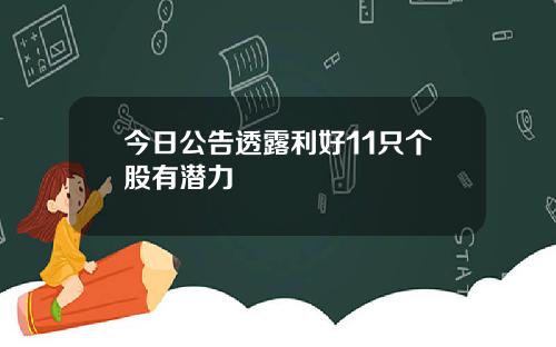 今日公告透露利好11只个股有潜力