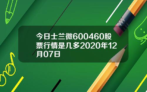今日士兰微600460股票行情是几多2020年12月07日