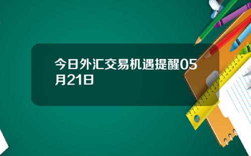 今日外汇交易机遇提醒05月21日