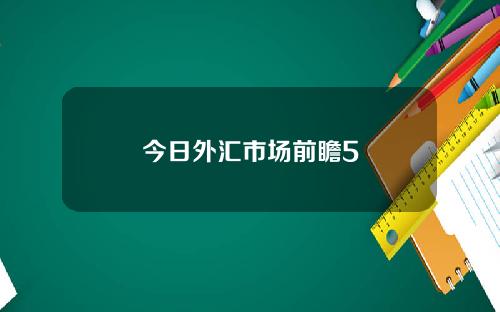 今日外汇市场前瞻5