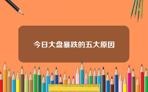 今日大盘暴跌的五大原因