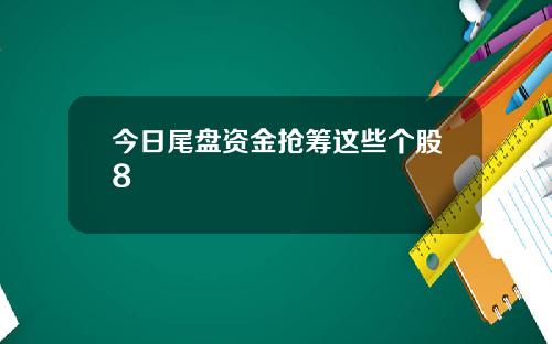 今日尾盘资金抢筹这些个股8