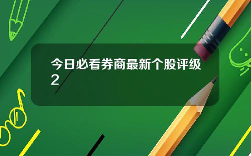 今日必看券商最新个股评级2