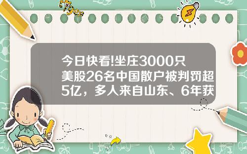 今日快看!坐庄3000只美股26名中国散户被判罚超5亿，多人来自山东、6年获利2.34亿…_1