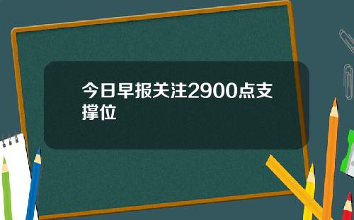 今日早报关注2900点支撑位