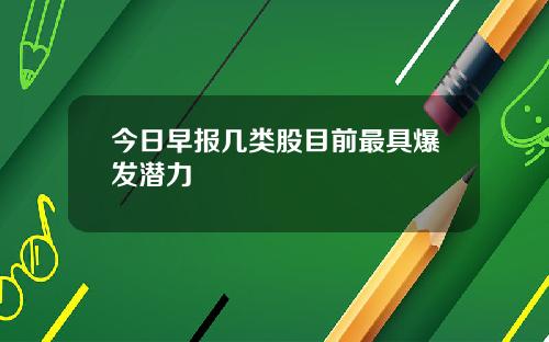 今日早报几类股目前最具爆发潜力