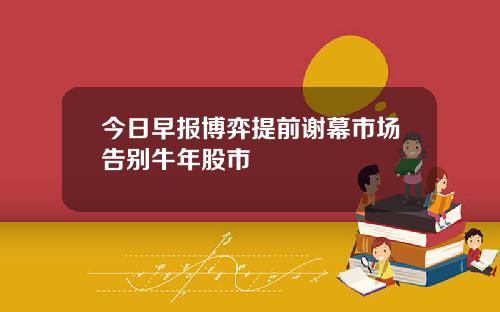 今日早报博弈提前谢幕市场告别牛年股市