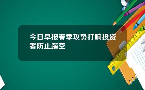 今日早报春季攻势打响投资者防止踏空