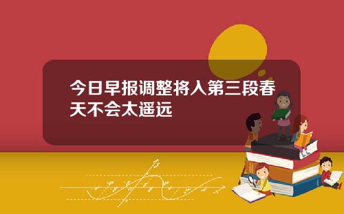 今日早报调整将入第三段春天不会太遥远