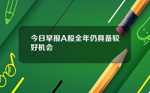 今日早报A股全年仍具备较好机会