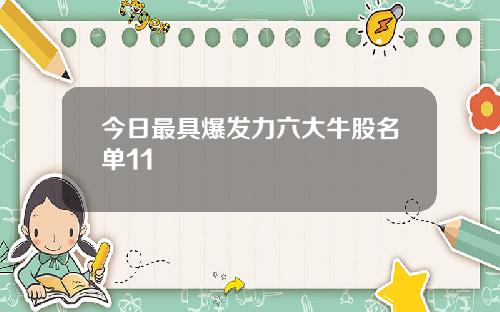 今日最具爆发力六大牛股名单11