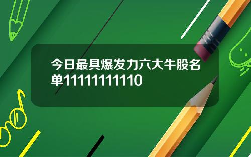 今日最具爆发力六大牛股名单11111111110