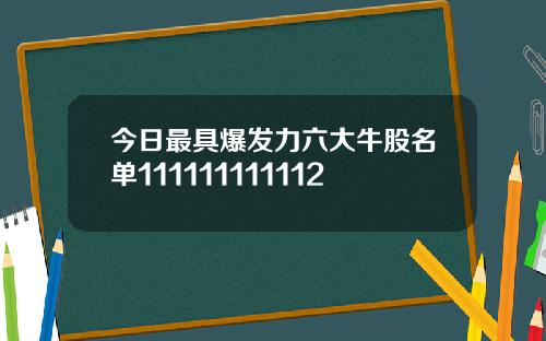 今日最具爆发力六大牛股名单111111111112