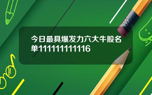 今日最具爆发力六大牛股名单111111111116