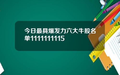 今日最具爆发力六大牛股名单1111111115