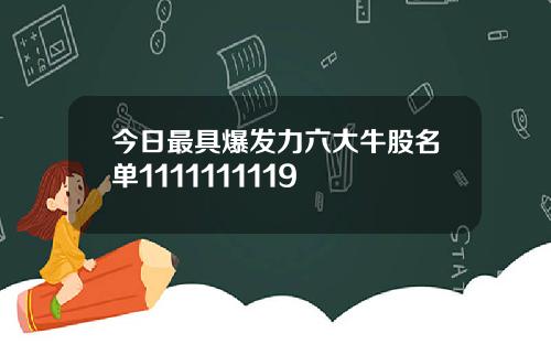 今日最具爆发力六大牛股名单1111111119