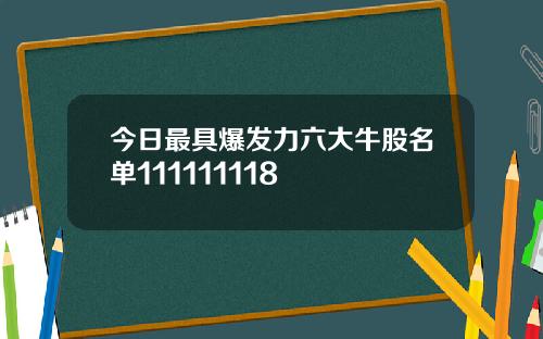 今日最具爆发力六大牛股名单111111118