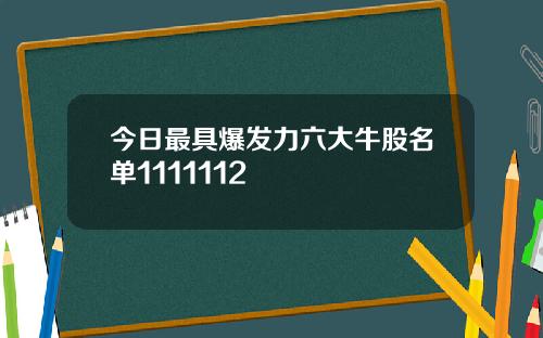 今日最具爆发力六大牛股名单1111112