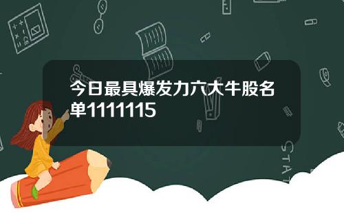 今日最具爆发力六大牛股名单1111115