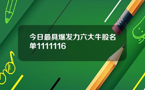 今日最具爆发力六大牛股名单1111116
