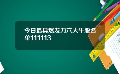 今日最具爆发力六大牛股名单111113